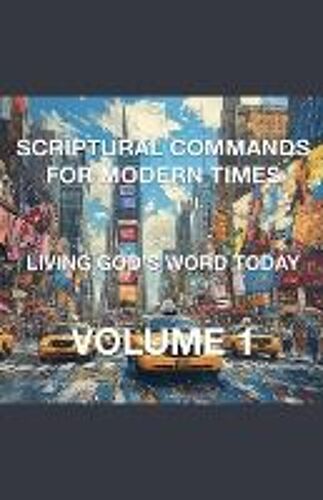 Scriptural Commands For Modern Times Living God's Word Today Volume 1