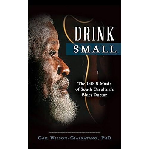 Drink Small: The Life & Music Of South Carolina's Blues Doctor