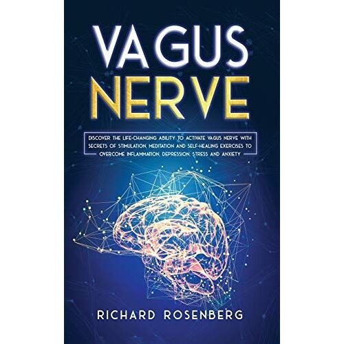 Vagus Nerve: Discover The Life-Changing Ability To Activate Vagus Nerve With Secrets Of Stimulation, Meditation And Self-Healing Ex