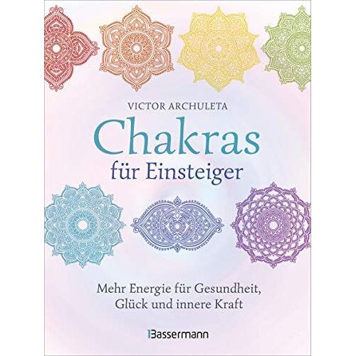 Chakras Für Einsteiger - Mehr Energie Für Gesundheit, Glück Und Innere Kraft: Das Gut Verständliche Praxisbuch Zur Chakraheilung