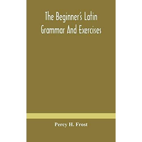 The Beginner's Latin Grammar And Exercises