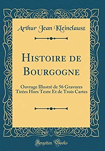 Histoire De Bourgogne: Ouvrage Illustré De 56 Gravures Tirées Hors Texte Et De Trois Cartes (Classic Reprint)