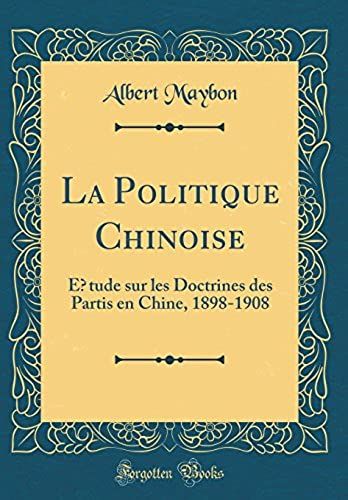 La Politique Chinoise: ?Tude Sur Les Doctrines Des Partis En Chine, 1898-1908 (Classic Reprint)