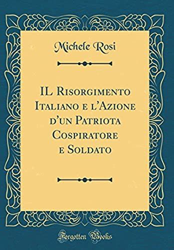 Il Risorgimento Italiano E L'azione D'un Patriota Cospiratore E Soldato (Classic Reprint)