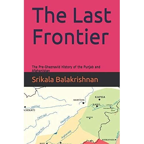 The Last Frontier: The Pre-Ghaznavid History Of The Punjab And Afghanistan