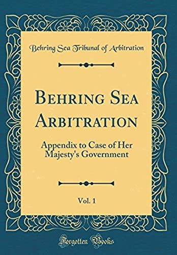 Behring Sea Arbitration, Vol. 1: Appendix To Case Of Her Majesty's Government (Classic Reprint)