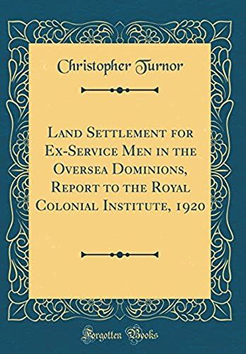 Land Settlement For Ex-Service Men In The Oversea Dominions, Report To The Royal Colonial Institute, 1920 (Classic Reprint)