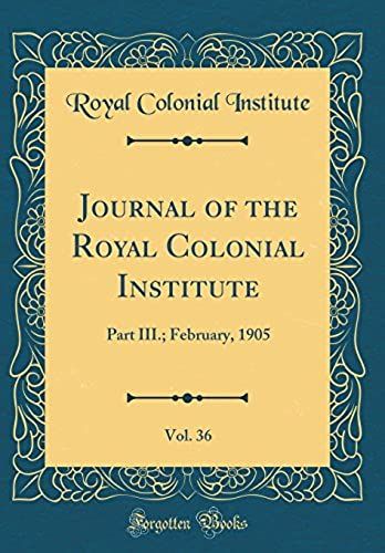Journal Of The Royal Colonial Institute, Vol. 36: Part Iii.; February, 1905 (Classic Reprint)