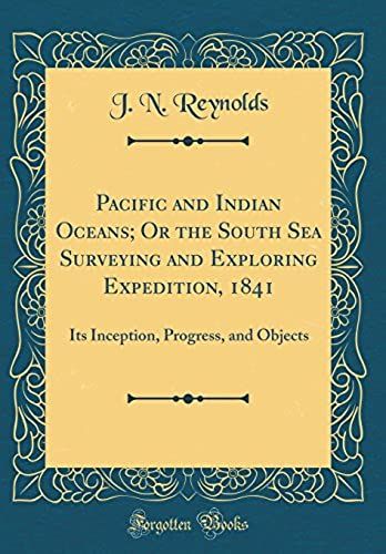 Pacific And Indian Oceans; Or The South Sea Surveying And Exploring Expedition, 1841: Its Inception, Progress, And Objects (Classic Reprint)