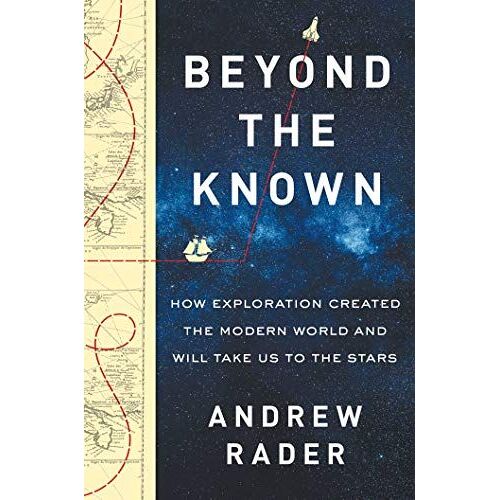 Beyond The Known: How Exploration Created The Modern World And Will Take Us To The Stars
