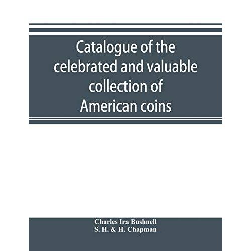 Catalogue Of The Celebrated And Valuable Collection Of American Coins And Medals Of The Late Charles I. Bushnell, Of New York
