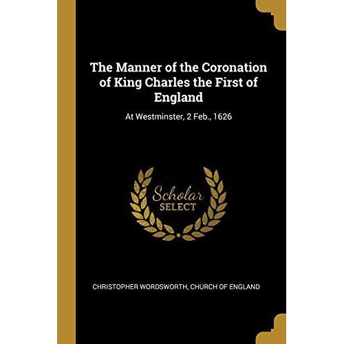 The Manner Of The Coronation Of King Charles The First Of England: At Westminster, 2 Feb., 1626