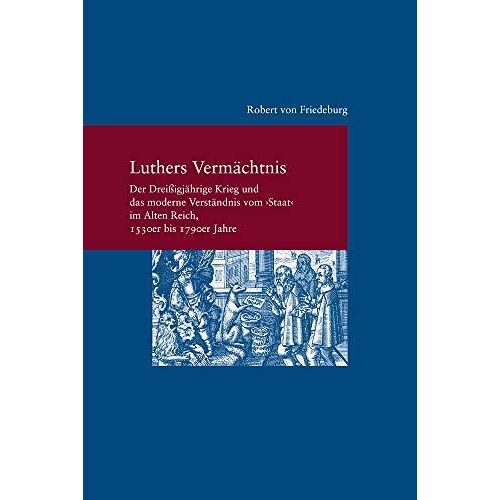 Luthers Vermächtnis: Der Dreißigjährige Krieg Und Das Moderne Verständnis Vom "Staat" Im Alten Reich, 1530er Bis 1790er Jahre