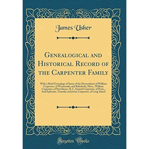 Genealogical And Historical Record Of The Carpenter Family: With A Brief Genealogy Of Some Of The Descendants Of William Carpenter, Of Weymouth, And ... Carpenter, Of Penn., And Ephraim, Timothy