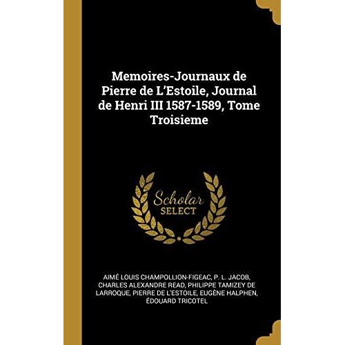 Memoires-Journaux De Pierre De L'estoile, Journal De Henri Iii 1587-1589, Tome Troisieme