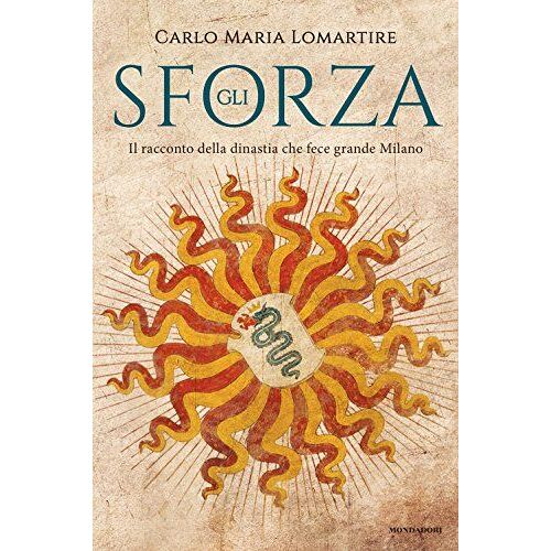 Gli Sforza. Il Racconto Della Dinastia Che Fece Grande Milano