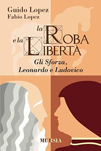 La Roba E La Libertã : Gli Sforza, Leonardo E Ludovico (Milano In Mano)