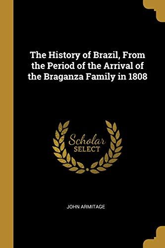 The History Of Brazil, From The Period Of The Arrival Of The Braganza Family In 1808