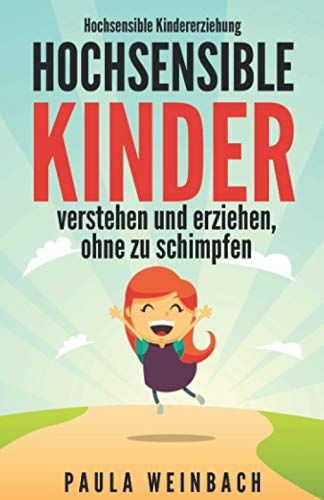 Hochsensible Kindererziehung - Hochsensible Kinder Verstehen Und Erziehen, Ohne Zu Schimpfen: Mit Hochsensibilitaet Umgehen, Gezielt Staerken & Schwaechen Unterstuetzen Und Das Selbstwertgefuehl Staer