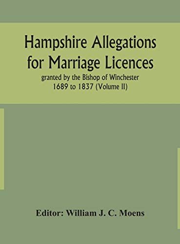 Hampshire Allegations For Marriage Licences Granted By The Bishop Of Winchester 1689 To 1837 (Volume Ii)