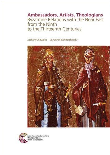 Ambassadors, Artists, Theologians : Byzantine Relations With The Near East From The Ninth To The Thirteenth Centuries