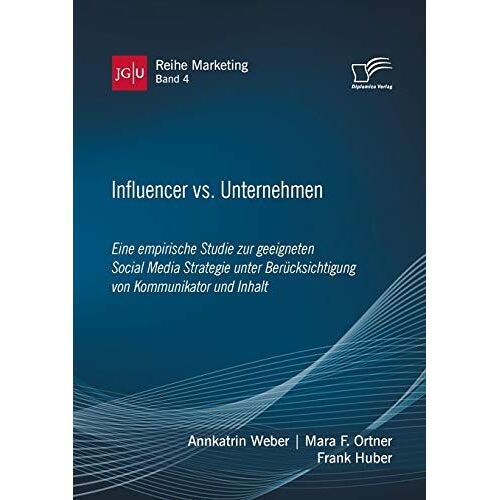 Influencer Vs. Unternehmen: Eine Empirische Studie Zur Geeigneten Social Media Strategie Unter Berücksichtigung Von Kommunikator Und Inhalt