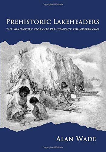Prehistoric Lakeheaders: The 90-Century Story Of Pre-Contact Thunderbayans