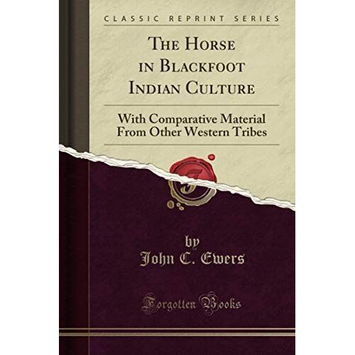 The Horse In Blackfoot Indian Culture (Classic Reprint): With Comparative Material From Other Western Tribes