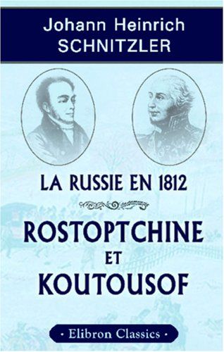 La Russie En 1812. Rostoptchine Et Koutousof: Tableau De Moeurs Et Essai De Critique Historique