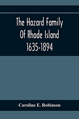The Hazard Family Of Rhode Island 1635-1894; Being A Genealogy And History Of The Descendants Of Thomas Hazard, With Sketches Of The Worthies Of This Family, And Anecdotes Illustrative Of Their Traits And Also Of The Times In Which They Lived