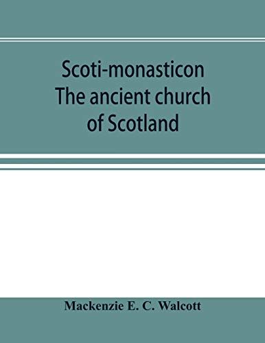 Scoti-Monasticon. The Ancient Church Of Scotland; A History Of The Cathedrals, Conventual Foundations, Collegiate Churches, And Hospitals Of Scotland
