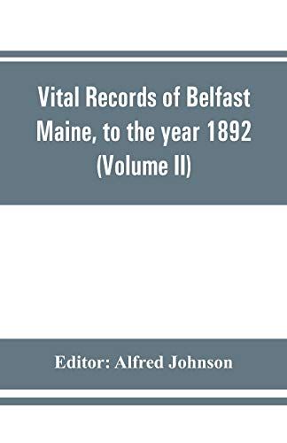 Vital Records Of Belfast Maine, To The Year 1892 (Volume Ii) Marriages And Deaths