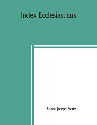 Index Ecclesiasticus; Or, Alphabetical Lists Of All Ecclesiastical Dignitaries In England And Wales Since The Reformation. Containing 150,000 Hitherto Unpublished Entries From The Bishops' Certificates Of Institutions To Livings, Etc., Now Deposited In Th