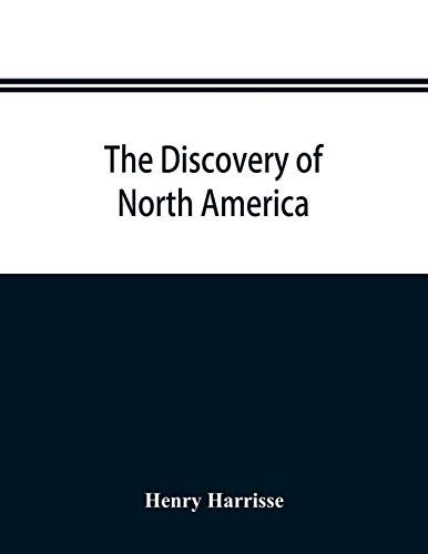 The Discovery Of North America; A Critical, Documentary, And Historic Investigation, With An Essay On The Early Cartography Of The New World, Including Descriptions Of Two Hundred And Fifty Maps Or Globes Existing Or Lost, Constructed Before The Year 1536