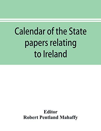 Calendar Of The State Papers Relating To Ireland Of The Reign Of Charles I. 1625-1632 Preserved In The Public Record Office
