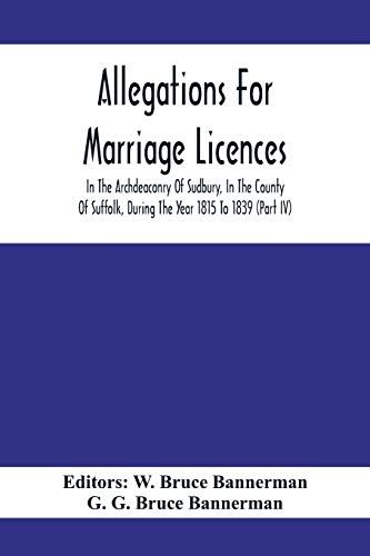 Allegations For Marriage Licences In The Archdeaconry Of Sudbury, In The County Of Suffolk, During The Year 1815 To 1839 (Part Iv)