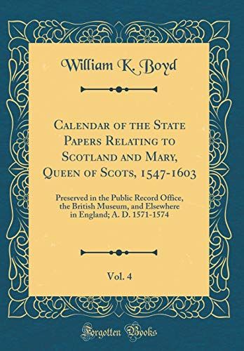 Calendar Of The State Papers Relating To Scotland And Mary, Queen Of Scots, 1547-1603, Vol. 4: Preserved In The Public Record Office, The British ... In England; A. D. 1571-1574 (Classic Reprint)