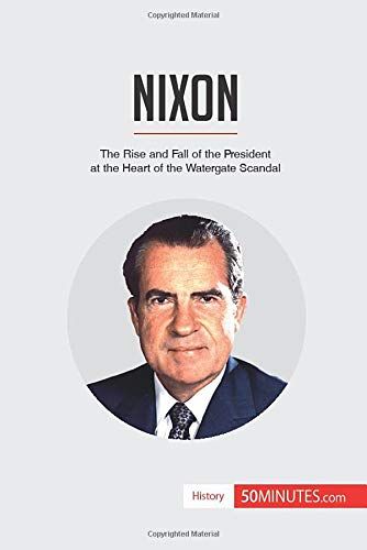 Nixon:The Rise And Fall Of The President At The Heart Of The Watergate Scandal