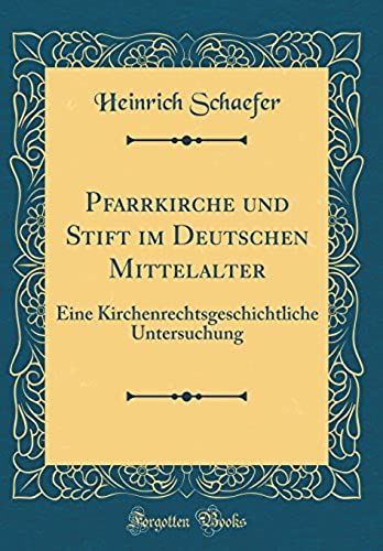 Pfarrkirche Und Stift Im Deutschen Mittelalter: Eine Kirchenrechtsgeschichtliche Untersuchung (Classic Reprint)