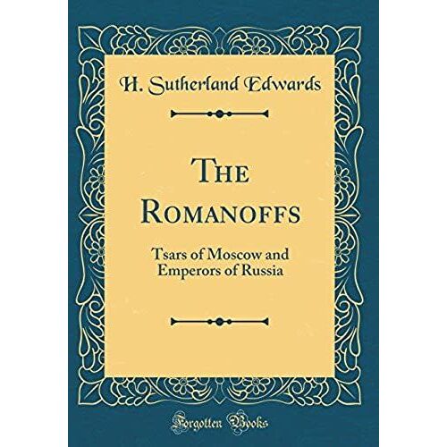 The Romanoffs: Tsars Of Moscow And Emperors Of Russia (Classic Reprint)