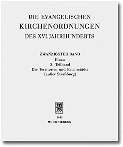 Die Evangelischen Kirchenordnungen Des Xvi. Jahrhunderts: Zwanzigster Band: Elsass. 2. Teilband: Die Territorien Und Reichsstadte (Ausser Strassburg)