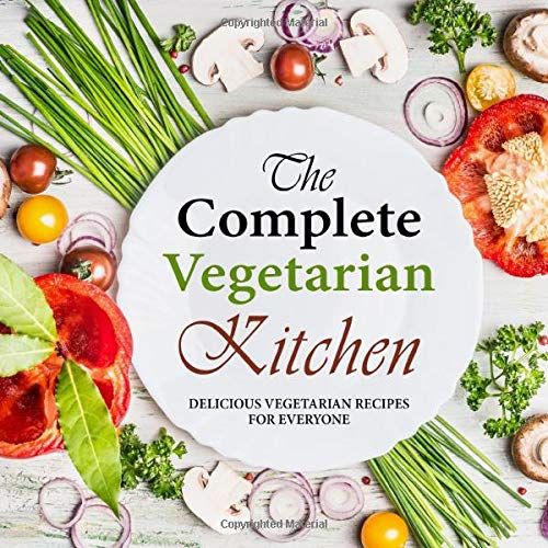 The Complete Vegetarian Kitchen: Delicious Vegetarian Recipes For Everyone (2nd Edition)