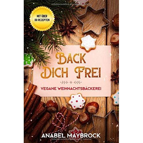 Back Dich Frei - Vegane Weihnachtsbäckerei: Mit Über 50 Rezepten