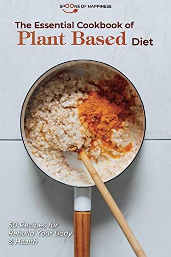 The Essential Cookbook Of Plant Based Diet: 50 Recipes For Rebuild Your Body & Health