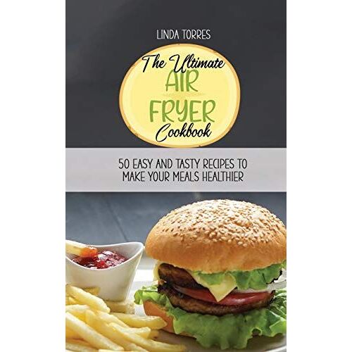 The Ultimate Air Fryer Cookbook: 50 Easy Snd Tasty Recipes To Make Your Meals Healthier