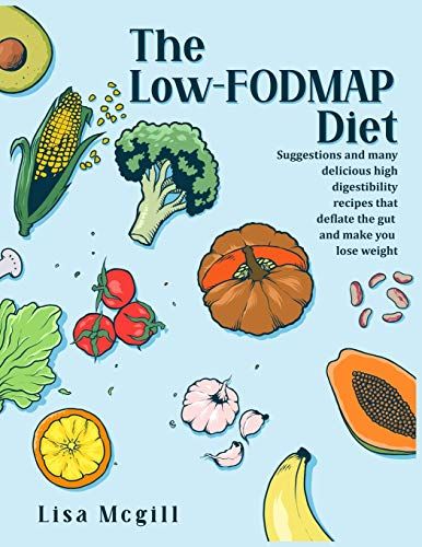 The Low-Fodmap Diet: Suggestions And Many Delicious High Digestibility Recipes That Deflate The Gut And Make You Lose Weight