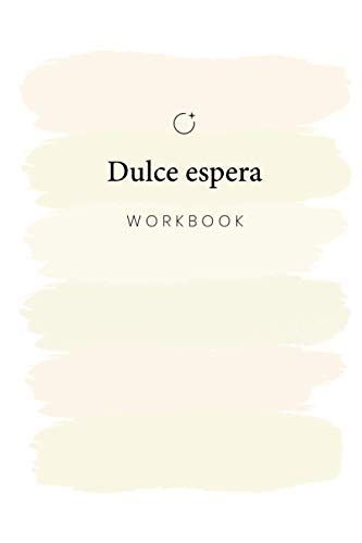 Dulce Espera: Para Transitar Tu Embarazo Con Amor, Entereza Y Armonía. Y Vivir Con Plenitud Este Momento Tan Sagrado De Abrazar La Vida. (Workbooks Para El Desarrollo Y Expansión Personal)