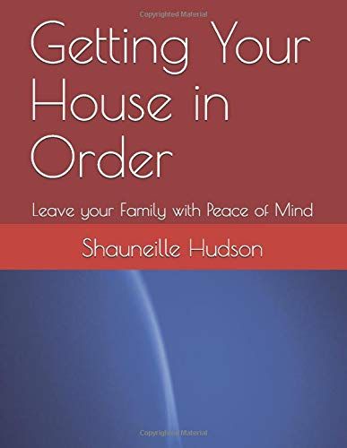 Getting Your House In Order: Leave Your Family With Peace Of Mind