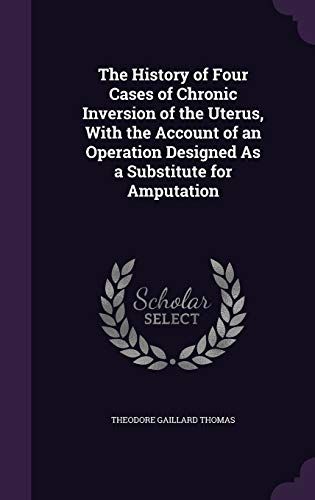 The History Of Four Cases Of Chronic Inversion Of The Uterus, With The Account Of An Operation Designed As A Substitute For Amputation
