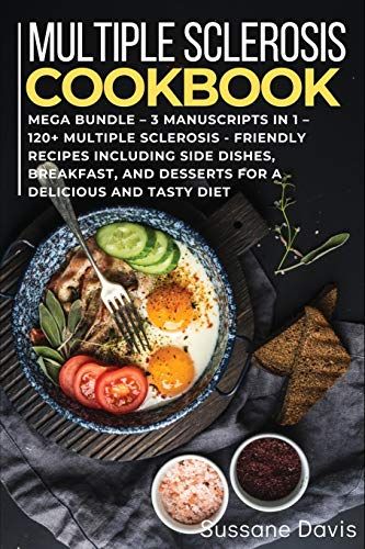 Multiple Sclerosis Cookbook: Mega Bundle - 3 Manuscripts In 1 - 120+ Multiple Sclerosis - Friendly Recipes Including Side Dishes, Breakfast, And Desserts For A Delicious And Tasty Diet